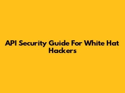 API Security Guide For White Hat Hackers