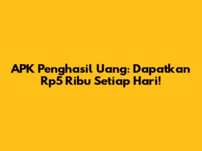 APK Penghasil Uang: Dapatkan Rp5 Ribu Setiap Hari!
