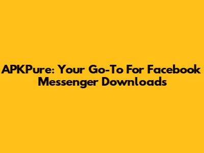 APKPure: Your Go-To For Facebook Messenger Downloads