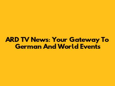 ARD TV News: Your Gateway To German And World Events