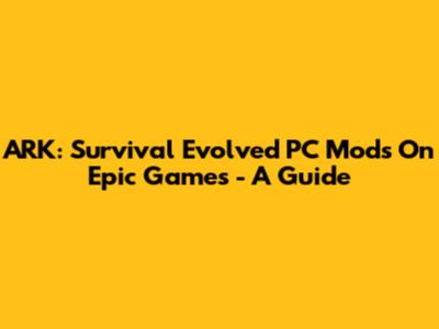 ARK: Survival Evolved PC Mods On Epic Games - A Guide