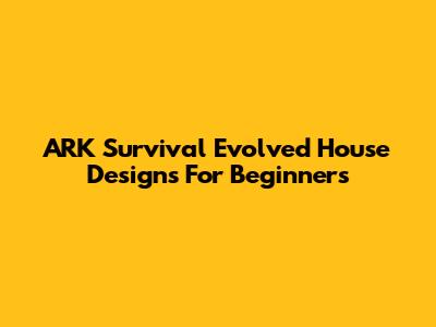 ARK Survival Evolved House Designs For Beginners