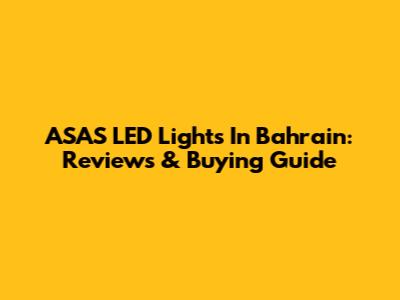 ASAS LED Lights In Bahrain: Reviews & Buying Guide