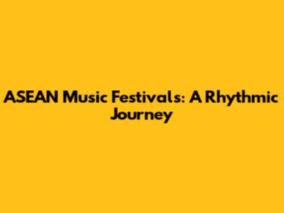 ASEAN Music Festivals: A Rhythmic Journey