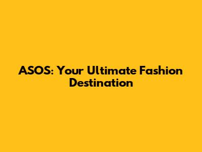 ASOS: Your Ultimate Fashion Destination