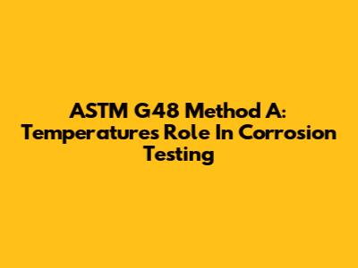 ASTM G48 Method A: Temperature's Role In Corrosion Testing