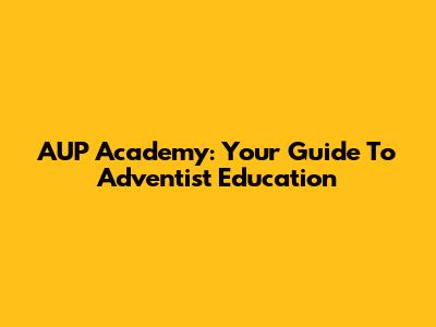 AUP Academy: Your Guide To Adventist Education