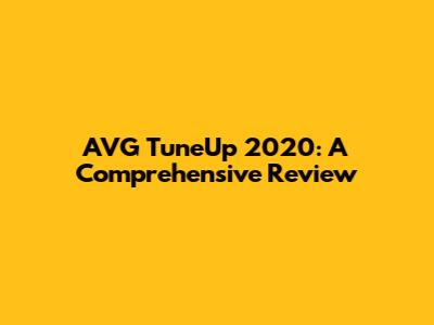 AVG TuneUp 2020: A Comprehensive Review