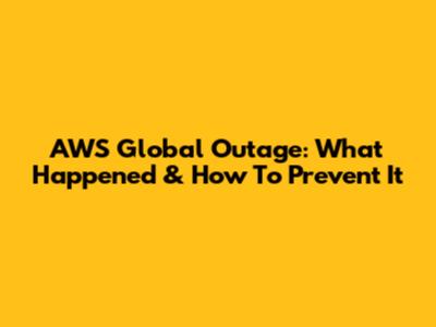 AWS Global Outage: What Happened & How To Prevent It