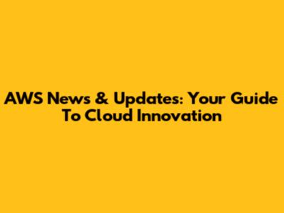 AWS News & Updates: Your Guide To Cloud Innovation