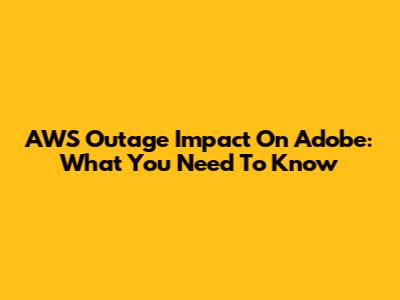 AWS Outage Impact On Adobe: What You Need To Know