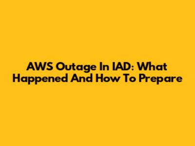 AWS Outage In IAD: What Happened And How To Prepare