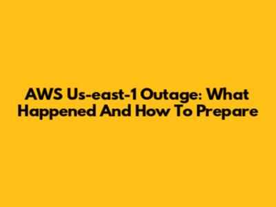 AWS Us-east-1 Outage: What Happened And How To Prepare