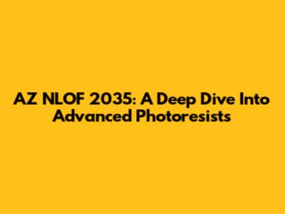 AZ NLOF 2035: A Deep Dive Into Advanced Photoresists