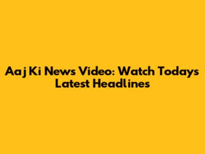 Aaj Ki News Video: Watch Today's Latest Headlines