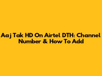 Aaj Tak HD On Airtel DTH: Channel Number & How To Add