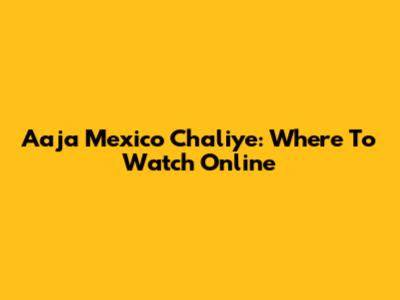 Aaja Mexico Chaliye: Where To Watch Online