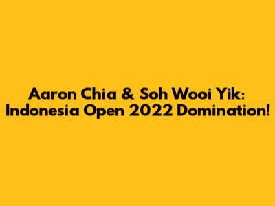 Aaron Chia & Soh Wooi Yik: Indonesia Open 2022 Domination!