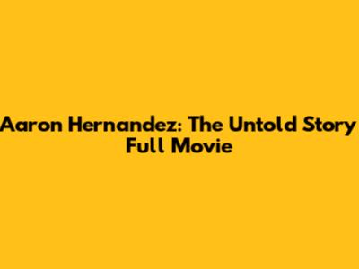 Aaron Hernandez: The Untold Story Full Movie
