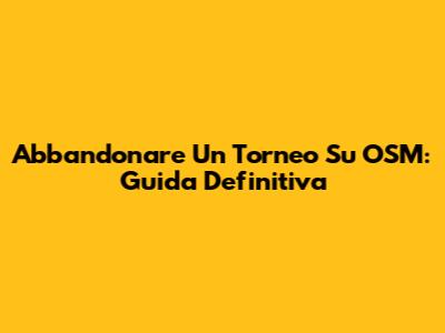 Abbandonare Un Torneo Su OSM: Guida Definitiva