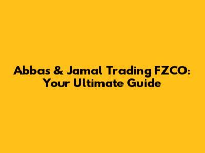 Abbas & Jamal Trading FZCO: Your Ultimate Guide