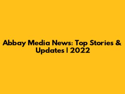 Abbay Media News: Top Stories & Updates | 2022