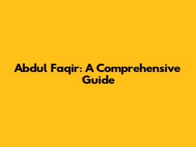 Abdul Faqir: A Comprehensive Guide