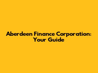 Aberdeen Finance Corporation: Your Guide