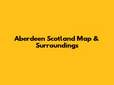 Aberdeen Scotland Map & Surroundings