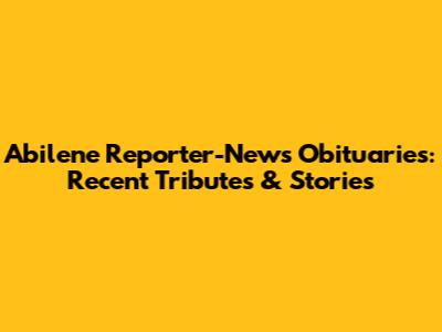 Abilene Reporter-News Obituaries: Recent Tributes & Stories