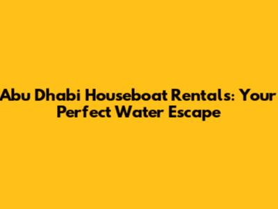 Abu Dhabi Houseboat Rentals: Your Perfect Water Escape