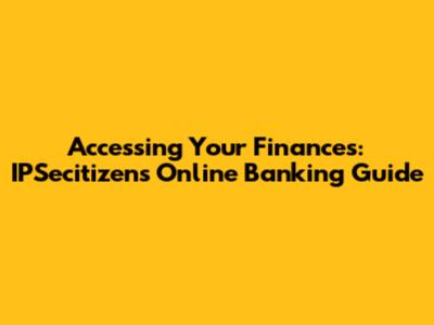 Accessing Your Finances: IPSecitizen's Online Banking Guide