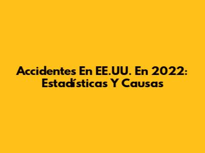 Accidentes En EE.UU. En 2022: Estadísticas Y Causas