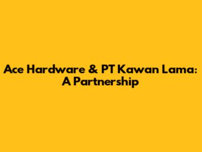 Ace Hardware & PT Kawan Lama: A Partnership