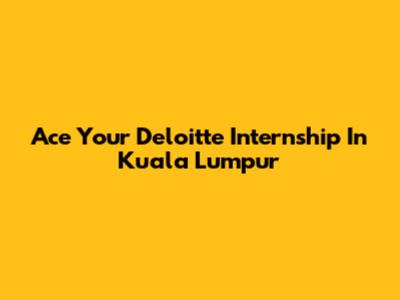 Ace Your Deloitte Internship In Kuala Lumpur
