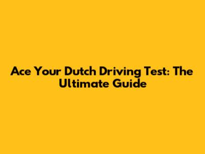 Ace Your Dutch Driving Test: The Ultimate Guide