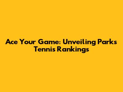 Ace Your Game: Unveiling Parks Tennis Rankings