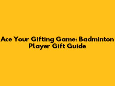 Ace Your Gifting Game: Badminton Player Gift Guide