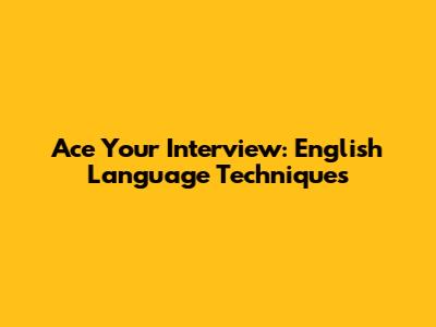 Ace Your Interview: English Language Techniques