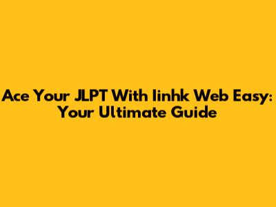Ace Your JLPT With Iinhk Web Easy: Your Ultimate Guide