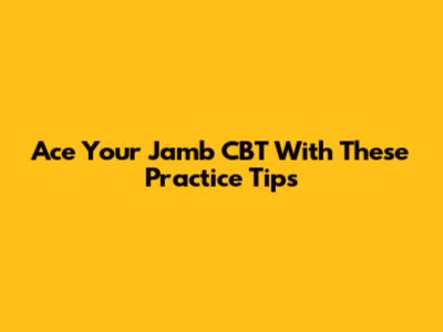 Ace Your Jamb CBT With These Practice Tips