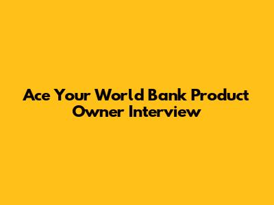 Ace Your World Bank Product Owner Interview
