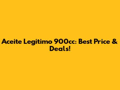 Aceite Legitimo 900cc: Best Price & Deals!