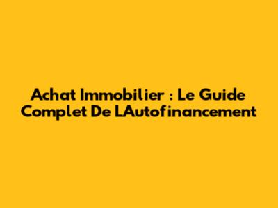 Achat Immobilier : Le Guide Complet De L'Autofinancement