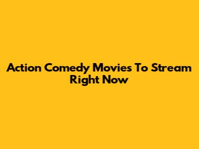 Action Comedy Movies To Stream Right Now