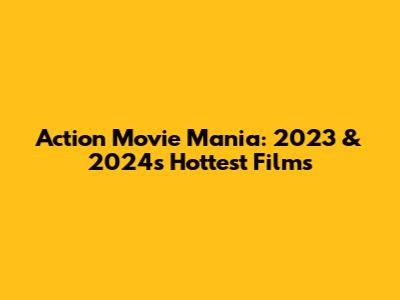 Action Movie Mania: 2023 & 2024's Hottest Films