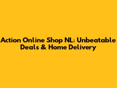 Action Online Shop NL: Unbeatable Deals & Home Delivery