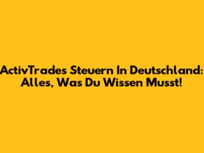 ActivTrades Steuern In Deutschland: Alles, Was Du Wissen Musst!