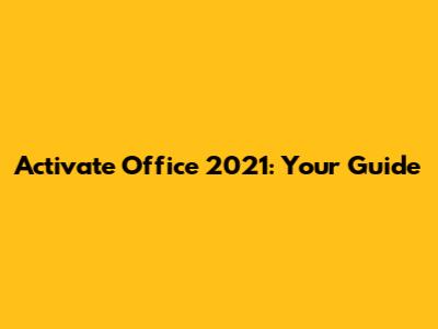 Activate Office 2021: Your Guide