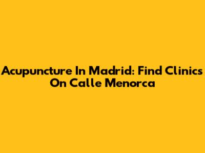 Acupuncture In Madrid: Find Clinics On Calle Menorca